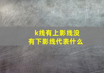 k线有上影线没有下影线代表什么