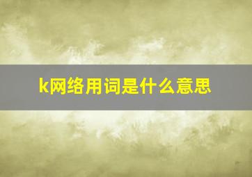 k网络用词是什么意思