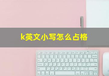 k英文小写怎么占格