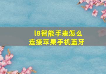 l8智能手表怎么连接苹果手机蓝牙