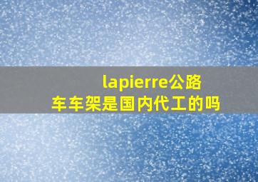 lapierre公路车车架是国内代工的吗