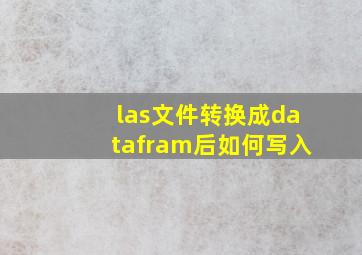 las文件转换成datafram后如何写入