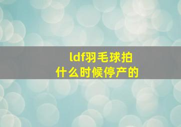 ldf羽毛球拍什么时候停产的