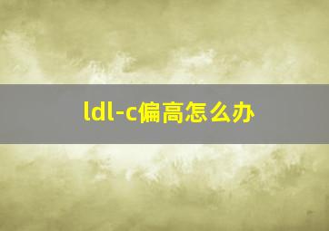 ldl-c偏高怎么办