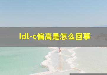 ldl-c偏高是怎么回事