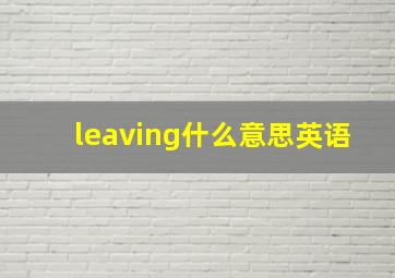 leaving什么意思英语