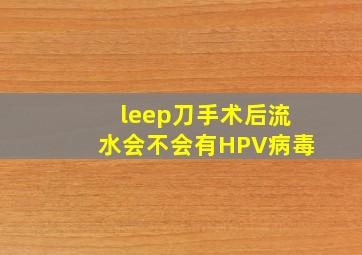 leep刀手术后流水会不会有HPV病毒