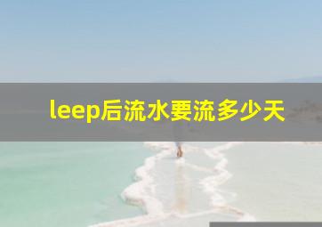 leep后流水要流多少天