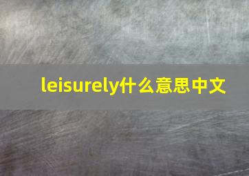 leisurely什么意思中文