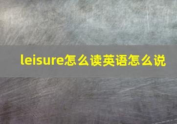 leisure怎么读英语怎么说