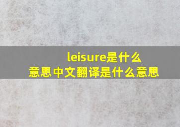 leisure是什么意思中文翻译是什么意思