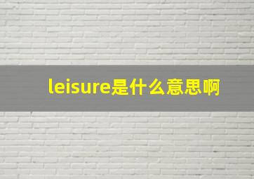 leisure是什么意思啊