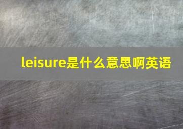 leisure是什么意思啊英语