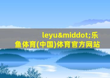 leyu·乐鱼体育(中国)体育官方网站