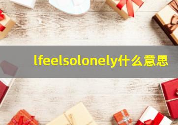 lfeelsolonely什么意思