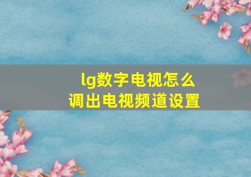 lg数字电视怎么调出电视频道设置