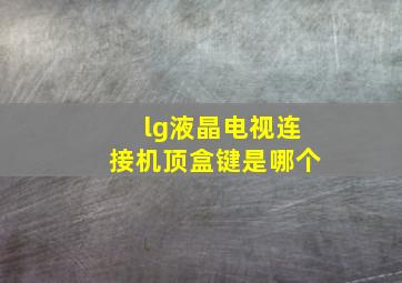 lg液晶电视连接机顶盒键是哪个