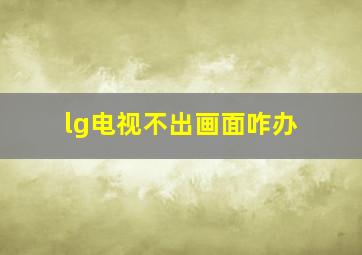 lg电视不出画面咋办