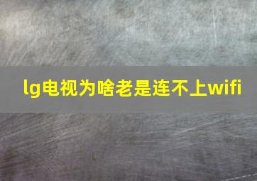 lg电视为啥老是连不上wifi