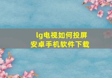 lg电视如何投屏安卓手机软件下载