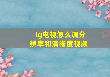 lg电视怎么调分辨率和清晰度视频