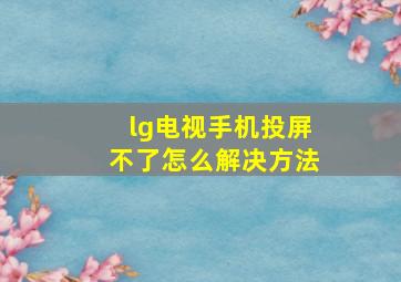 lg电视手机投屏不了怎么解决方法