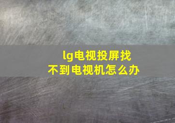 lg电视投屏找不到电视机怎么办