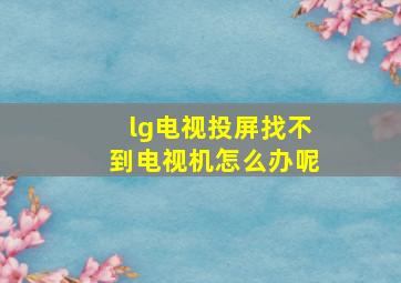 lg电视投屏找不到电视机怎么办呢