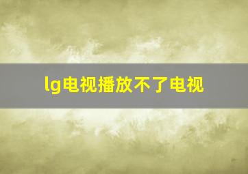 lg电视播放不了电视