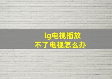 lg电视播放不了电视怎么办