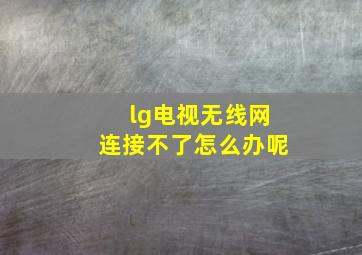 lg电视无线网连接不了怎么办呢