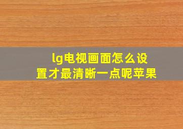 lg电视画面怎么设置才最清晰一点呢苹果