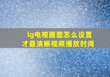 lg电视画面怎么设置才最清晰视频播放时间