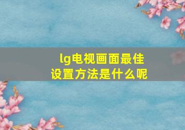 lg电视画面最佳设置方法是什么呢