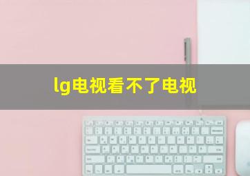 lg电视看不了电视