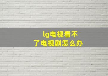 lg电视看不了电视剧怎么办