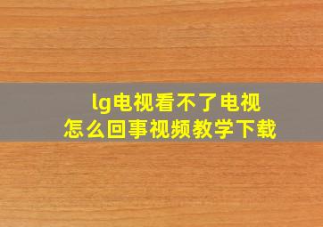 lg电视看不了电视怎么回事视频教学下载