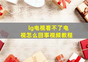 lg电视看不了电视怎么回事视频教程