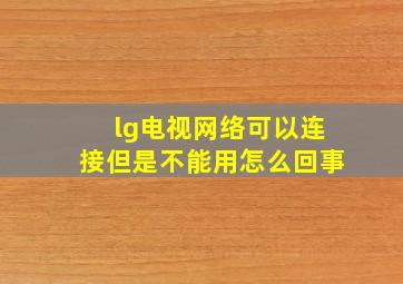 lg电视网络可以连接但是不能用怎么回事