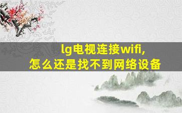 lg电视连接wifi,怎么还是找不到网络设备