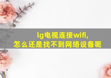 lg电视连接wifi,怎么还是找不到网络设备呢