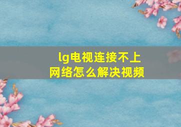 lg电视连接不上网络怎么解决视频