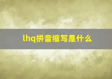 lhq拼音缩写是什么