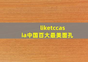 liketccasia中国百大最美面孔