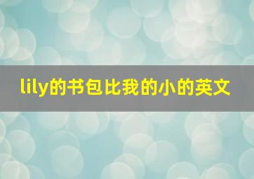 lily的书包比我的小的英文