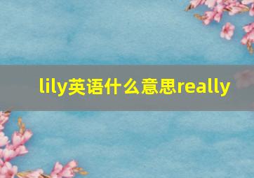 lily英语什么意思really