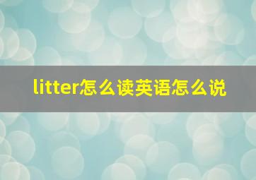 litter怎么读英语怎么说