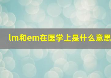 lm和em在医学上是什么意思