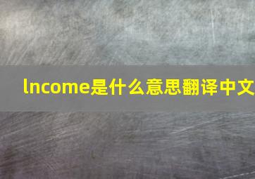 lncome是什么意思翻译中文