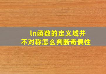 ln函数的定义域并不对称怎么判断奇偶性